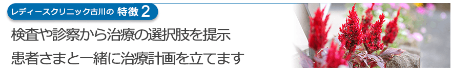 検査や診察から治療の選択肢を提示 患者さまと一緒に治療計画を立てます